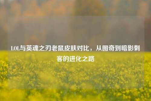 LOL与英魂之刃老鼠皮肤对比，从图奇到暗影刺客的进化之路