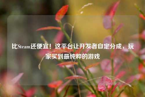 比Steam还便宜！这平台让开发者自定分成，玩家买到最纯粹的游戏