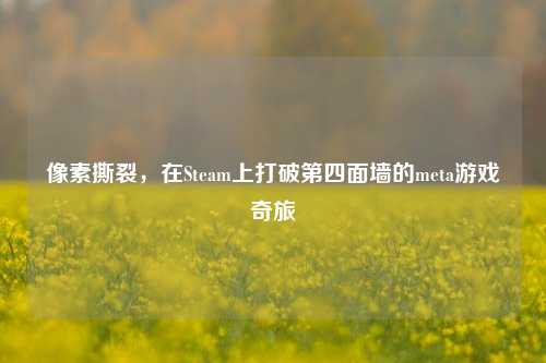 像素撕裂,在Steam上打破第四面墙的meta游戏奇旅