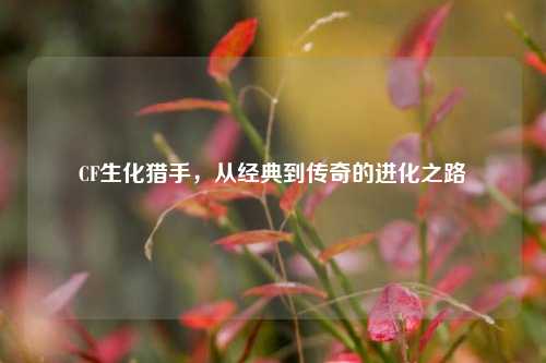 CF生化猎手，从经典到传奇的进化之路