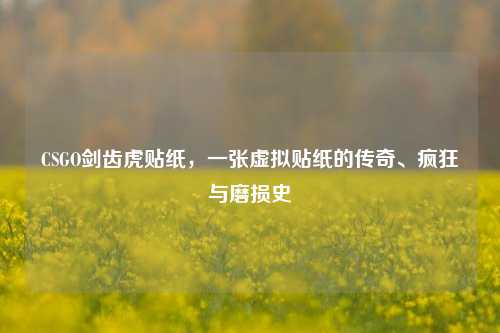 CSGO剑齿虎贴纸,一张虚拟贴纸的传奇、疯狂与磨损史