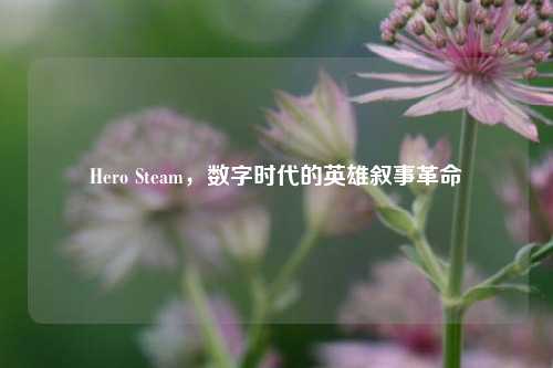 Hero Steam,数字时代的英雄叙事革命
