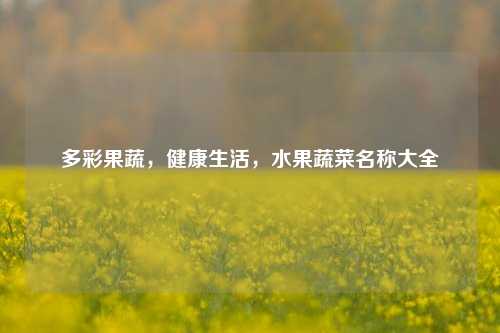 多彩果蔬，健康生活，水果蔬菜名称大全