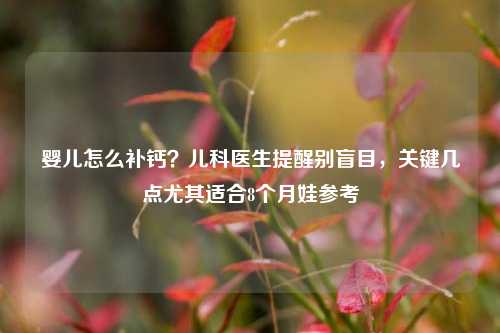婴儿怎么补钙？儿科医生提醒别盲目，关键几点尤其适合8个月娃参考