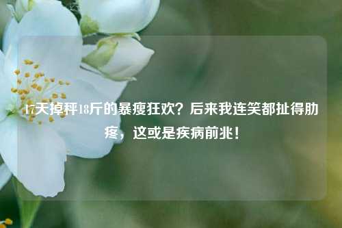 17天掉秤18斤的暴瘦狂欢?后来我连笑都扯得肋疼,这或是疾病前兆!