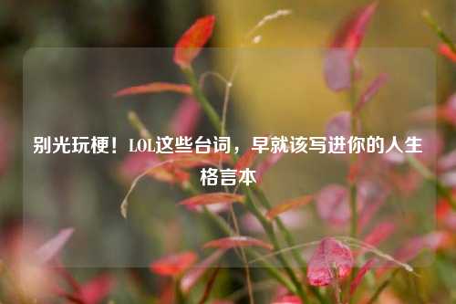别光玩梗！LOL这些台词，早就该写进你的人生格言本