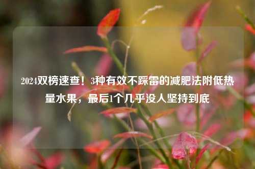 2024双榜速查！3种有效不踩雷的减肥法附低热量水果，最后1个几乎没人坚持到底