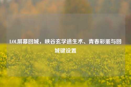 LOL屏幕回城,峡谷玄学逃生术、青春彩蛋与回城键设置