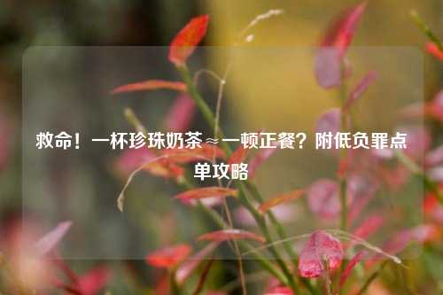 救命!一杯珍珠奶茶≈一顿正餐?附低负罪点单攻略