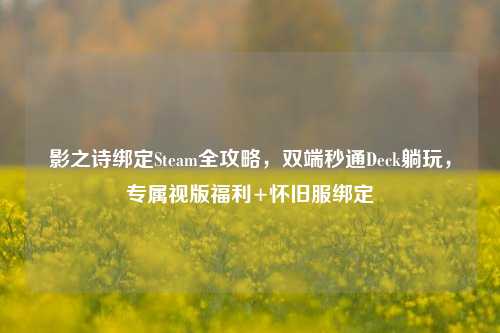 影之诗绑定Steam全攻略，双端秒通Deck躺玩，专属视版福利+怀旧服绑定