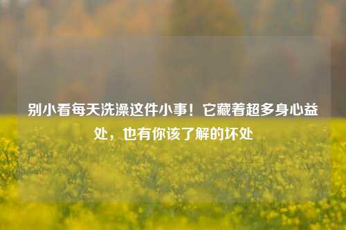 别小看每天洗澡这件小事!它藏着超多身心益处,也有你该了解的坏处