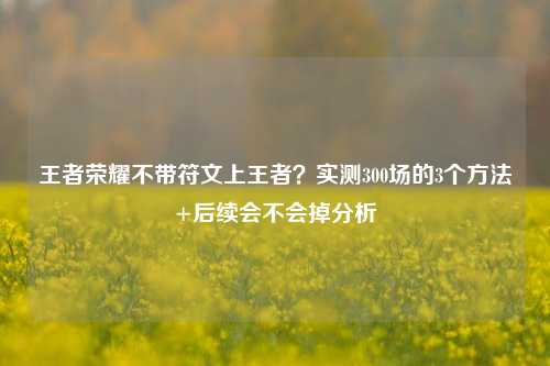 王者荣耀不带符文上王者?实测300场的3个方法+后续会不会掉分析
