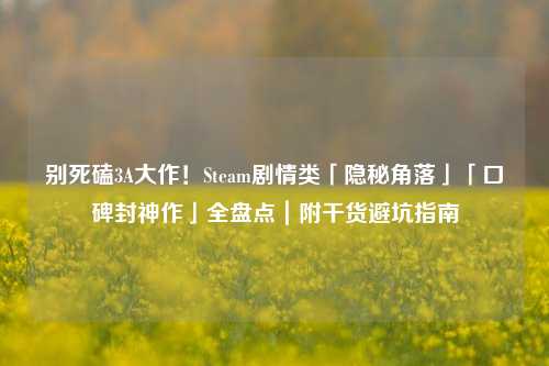 别死磕3A大作!Steam剧情类「隐秘角落」「口碑封神作」全盘点|附干货避坑指南