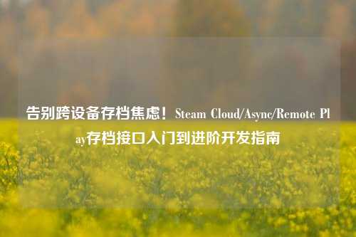 告别跨设备存档焦虑！Steam Cloud/Async/Remote Play存档接口入门到进阶开发指南