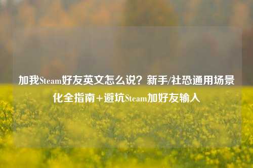 加我Steam好友英文怎么说?新手/社恐通用场景化全指南+避坑Steam加好友输入