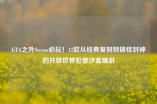 GTA之外Steam必玩!12款从经典复刻到搞怪封神的开放世界犯罪沙盒端游