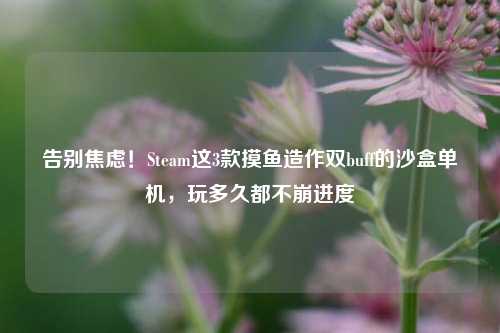 告别焦虑！Steam这3款摸鱼造作双buff的沙盒单机，玩多久都不崩进度