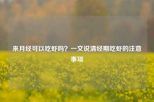 来月经可以吃虾吗？一文说清经期吃虾的注意事项