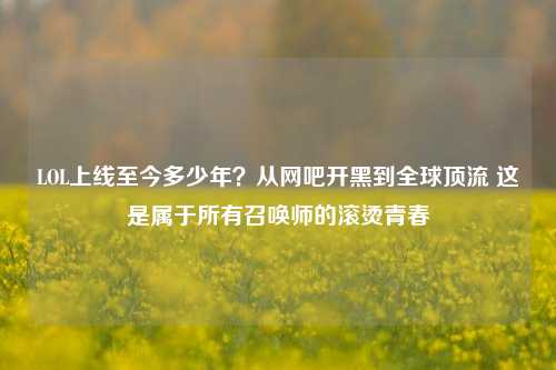 LOL上线至今多少年？从网吧开黑到全球顶流 这是属于所有召唤师的滚烫青春
