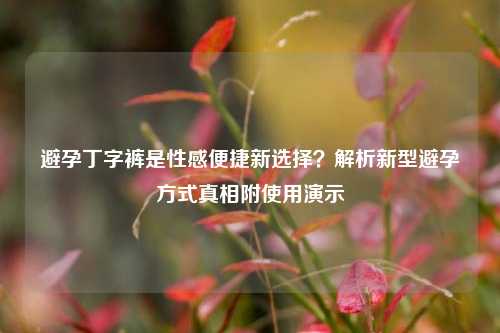 避孕丁字裤是性感便捷新选择?解析新型避孕方式真相附使用演示