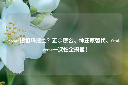 Steam搜祖玛搜空?正宗原名、神还原替代、fatal error一次性全搞懂!