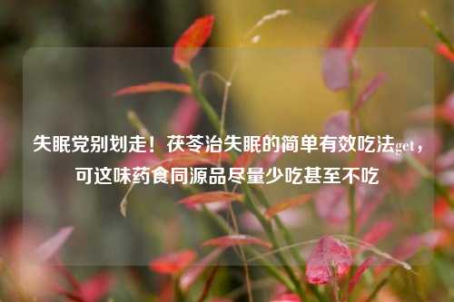 失眠党别划走!茯苓治失眠的简单有效吃法get,可这味药食同源品尽量少吃甚至不吃