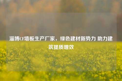 淄博CF墙板生产厂家,绿色建材新势力 助力建筑提质增效