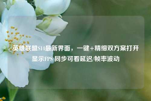 英雄联盟S14最新界面，一键+精细双方案打开显示FPS 同步可看延迟/帧率波动