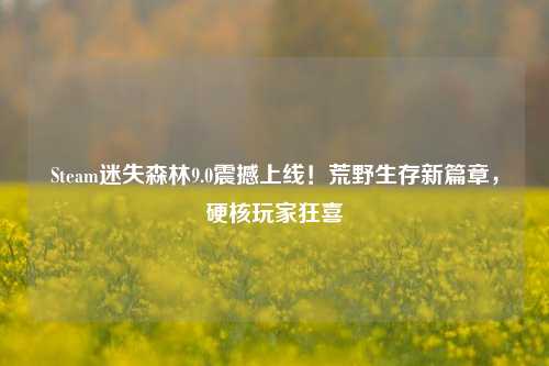 Steam迷失森林9.0震撼上线！荒野生存新篇章，硬核玩家狂喜
