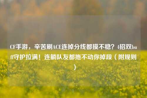 CF手游，辛苦刷ACE连掉分线都摸不稳？4招双buff守护拉满！连躺队友都拖不动你掉段（附规则）