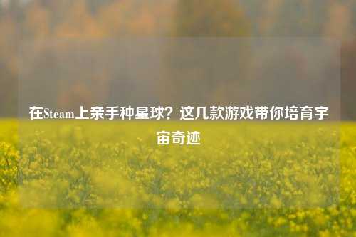 在Steam上亲手种星球？这几款游戏带你培育宇宙奇迹