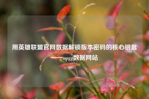 用英雄联盟官网数据解锁版本密码的核心钥匙——opgg数据网站