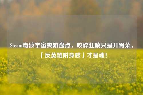 Steam毒液宇宙爽游盘点,咬碎狂喷只是开胃菜,「反英雄附身感」才是魂!