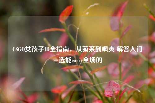 CSGO女孩子ID全指南，从萌系到飒爽 解答入门+选能carry全场的