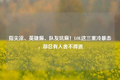 指尖凉、英雄偏、队友坑麻!LOL这三重冷暴击,却总有人舍不得退