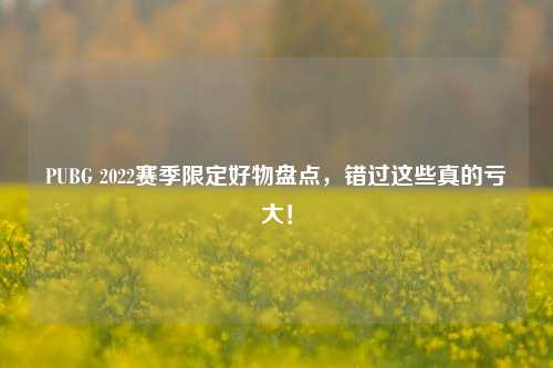 PUBG 2022赛季限定好物盘点，错过这些真的亏大！