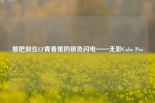 那把刻在CF青春里的银色闪电——无影Cube Pro