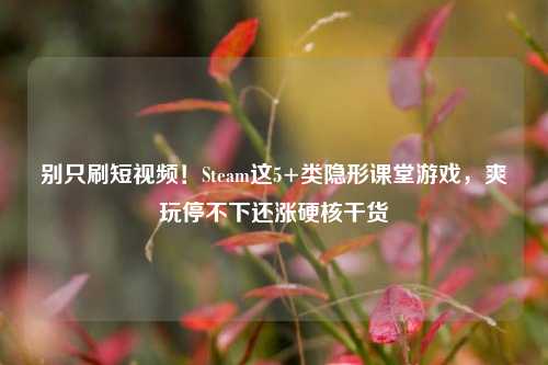 别只刷短视频!Steam这5+类隐形课堂游戏,爽玩停不下还涨硬核干货