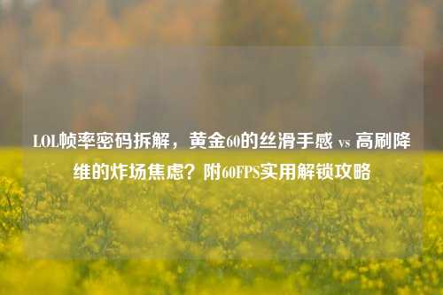 LOL帧率密码拆解，黄金60的丝滑手感 vs 高刷降维的炸场焦虑？附60FPS实用解锁攻略