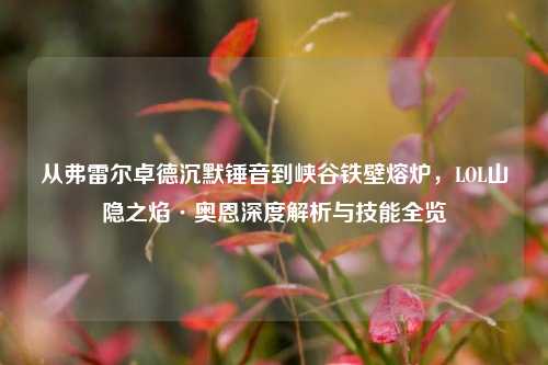 从弗雷尔卓德沉默锤音到峡谷铁壁熔炉,LOL山隐之焰·奥恩深度解析与技能全览