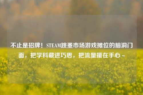 不止是招牌!STEAM跳蚤市场游戏摊位的脑洞门面,把学科藏进巧思,把流量攥在手心~