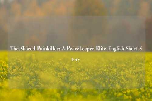 The Shared Painkiller: A Peacekeeper Elite English Short Story