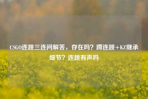 CSGO连跳三连问解答,存在吗?蹲连跳+KZ继承细节?连跳有声吗
