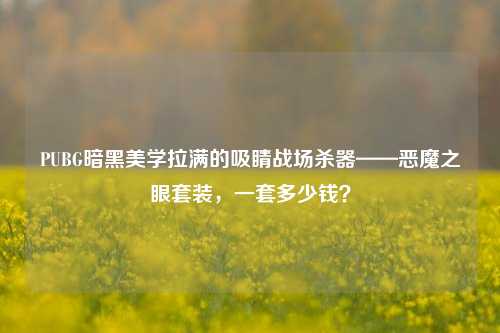 PUBG暗黑美学拉满的吸睛战场杀器——恶魔之眼套装，一套多少钱？