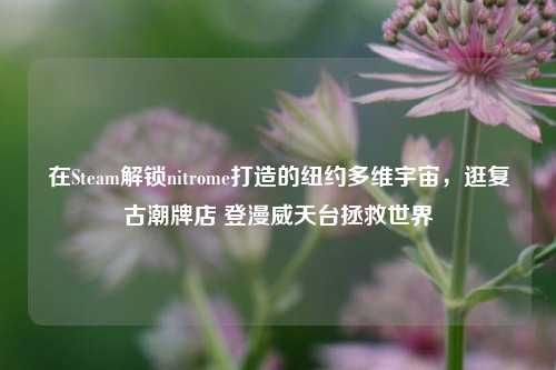 在Steam解锁nitrome打造的纽约多维宇宙，逛复古潮牌店 登漫威天台拯救世界