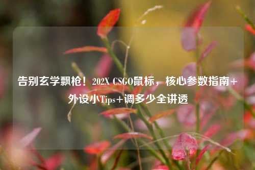 告别玄学飘枪!202X CSGO鼠标,核心参数指南+外设小Tips+调多少全讲透
