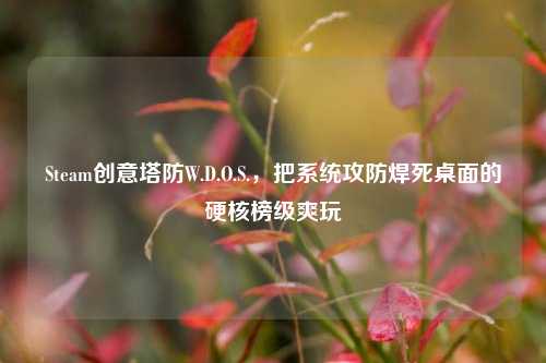 Steam创意塔防W.D.O.S.,把系统攻防焊死桌面的硬核榜级爽玩
