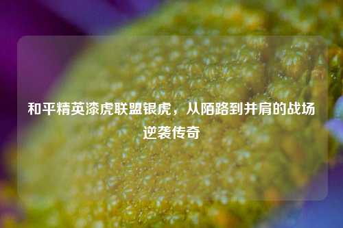 和平精英漆虎联盟银虎，从陌路到并肩的战场逆袭传奇