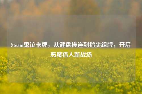 Steam鬼泣卡牌,从键盘搓连到指尖组牌,开启恶魔猎人新战场