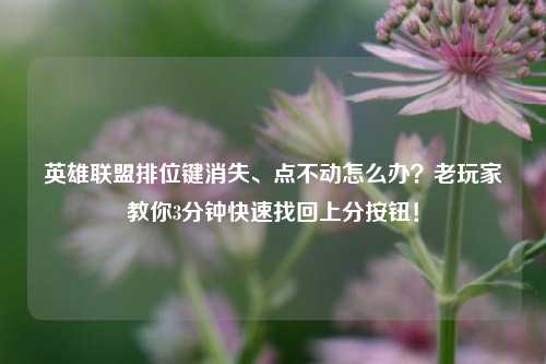 英雄联盟排位键消失、点不动怎么办?老玩家教你3分钟快速找回上分按钮!